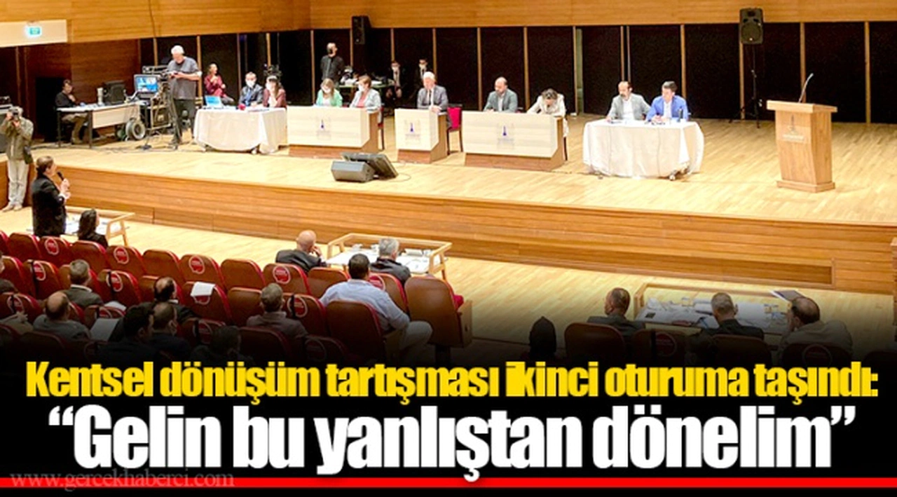 Kentsel dönüşüm tartışması ikinci oturuma taşındı: “Gelin bu yanlıştan dönelim”