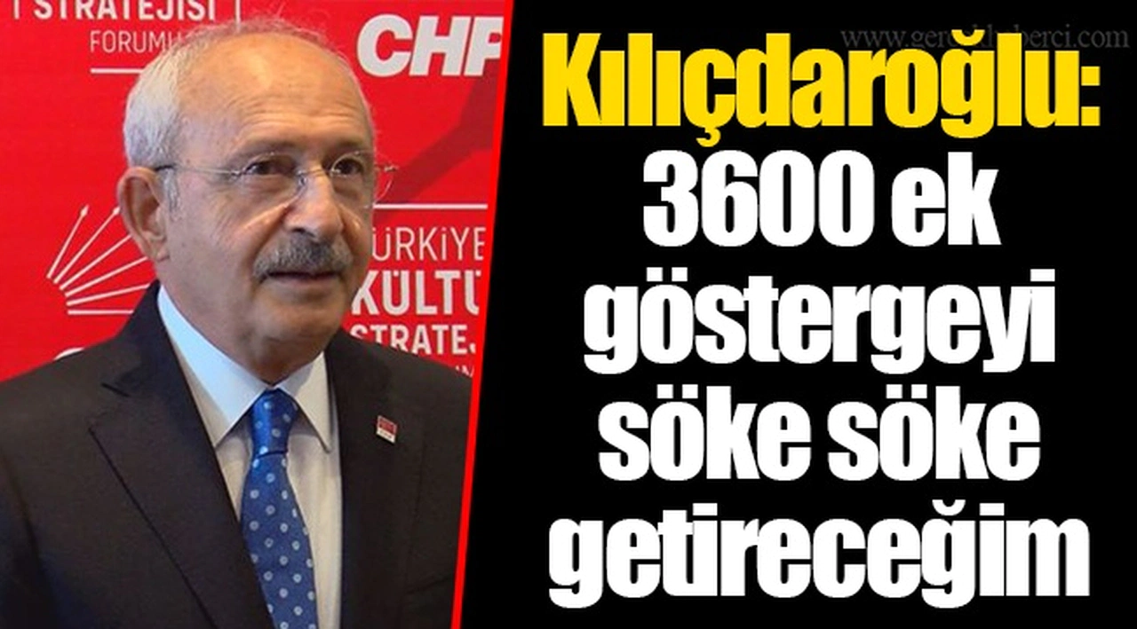 Kılıçdaroğlu: 3600 ek göstergeyi söke söke getireceğim