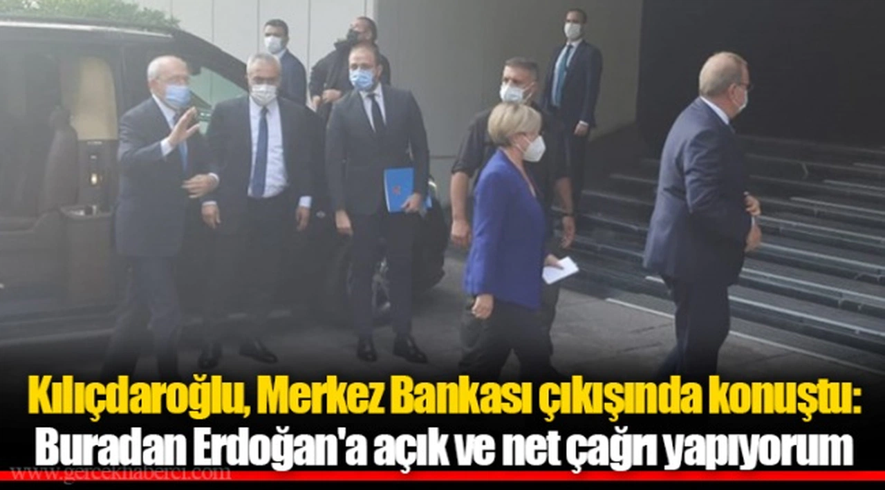 Kılıçdaroğlu, Merkez Bankası çıkışında konuştu: Buradan Erdoğan'a açık ve net çağrı yapıyorum