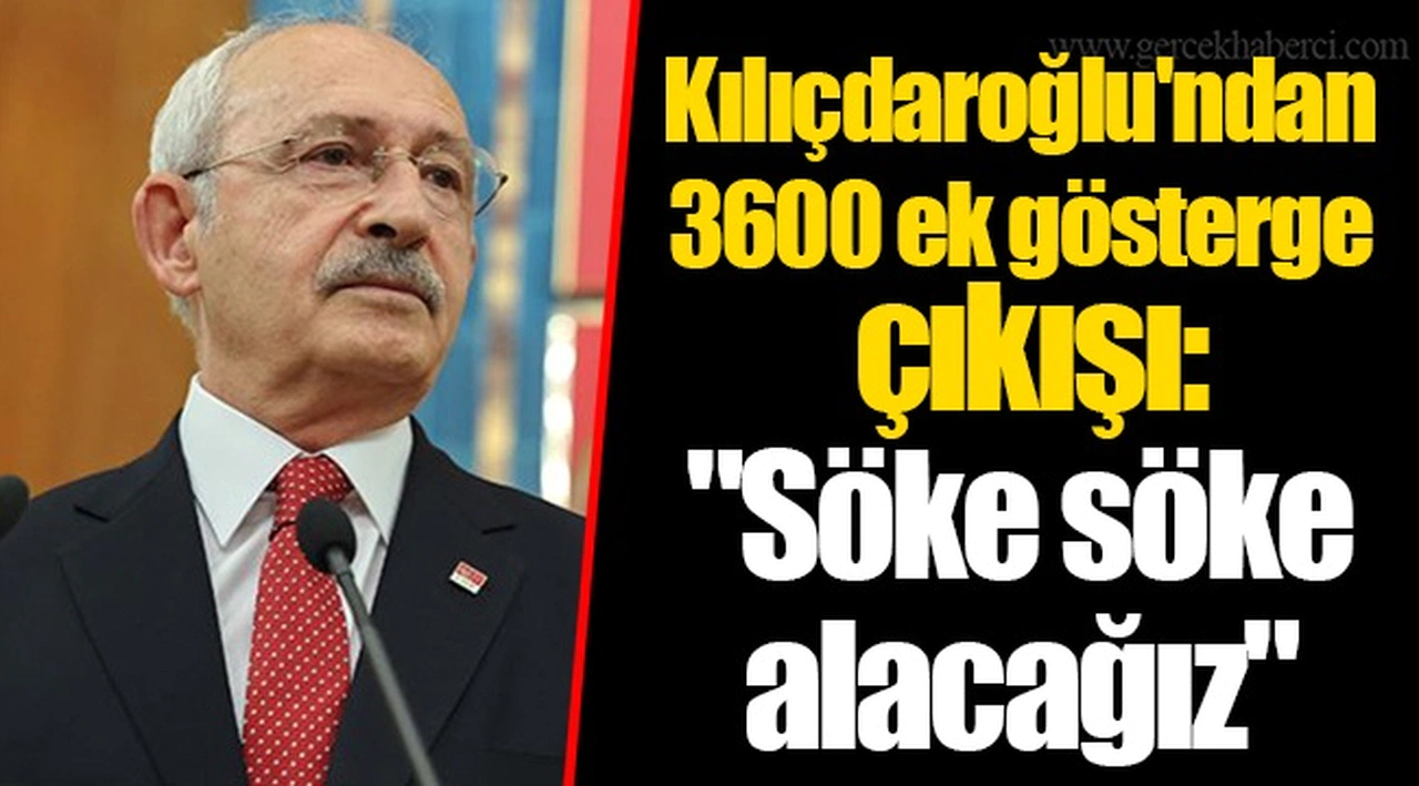Kılıçdaroğlu'ndan 3600 ek gösterge çıkışı: "Söke söke alacağız"