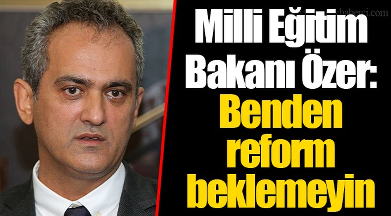 Milli Eğitim Bakanı Özer: Benden reform beklemeyin