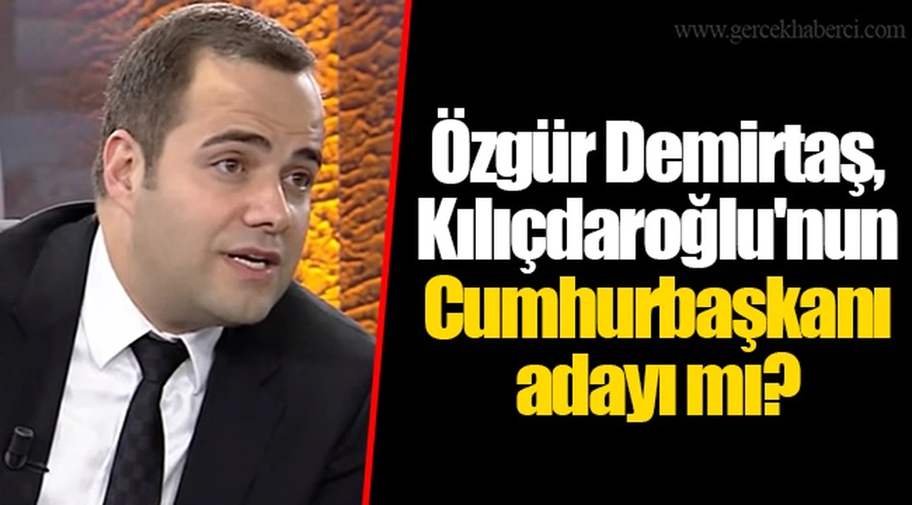 Özgür Demirtaş, Kılıçdaroğlu'nun Cumhurbaşkanı adayı mı?