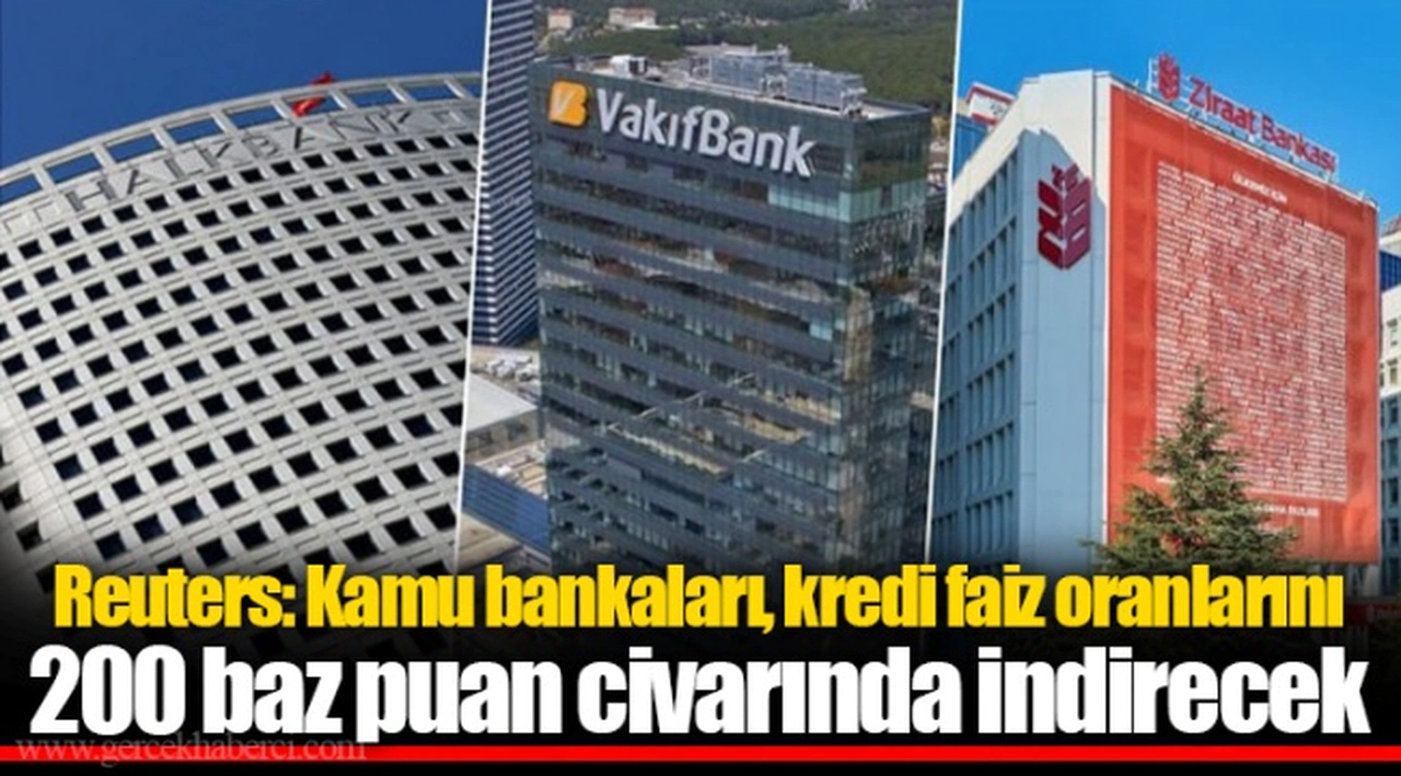Reuters: Kamu bankaları, kredi faiz oranlarını 200 baz puan civarında indirecek