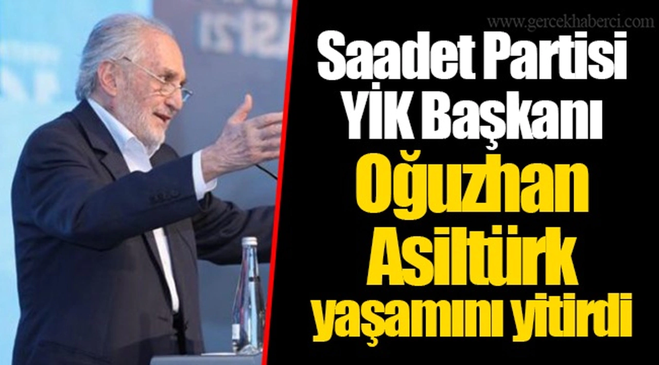 Saadet Partisi YİK Başkanı Oğuzhan Asiltürk yaşamını yitirdi