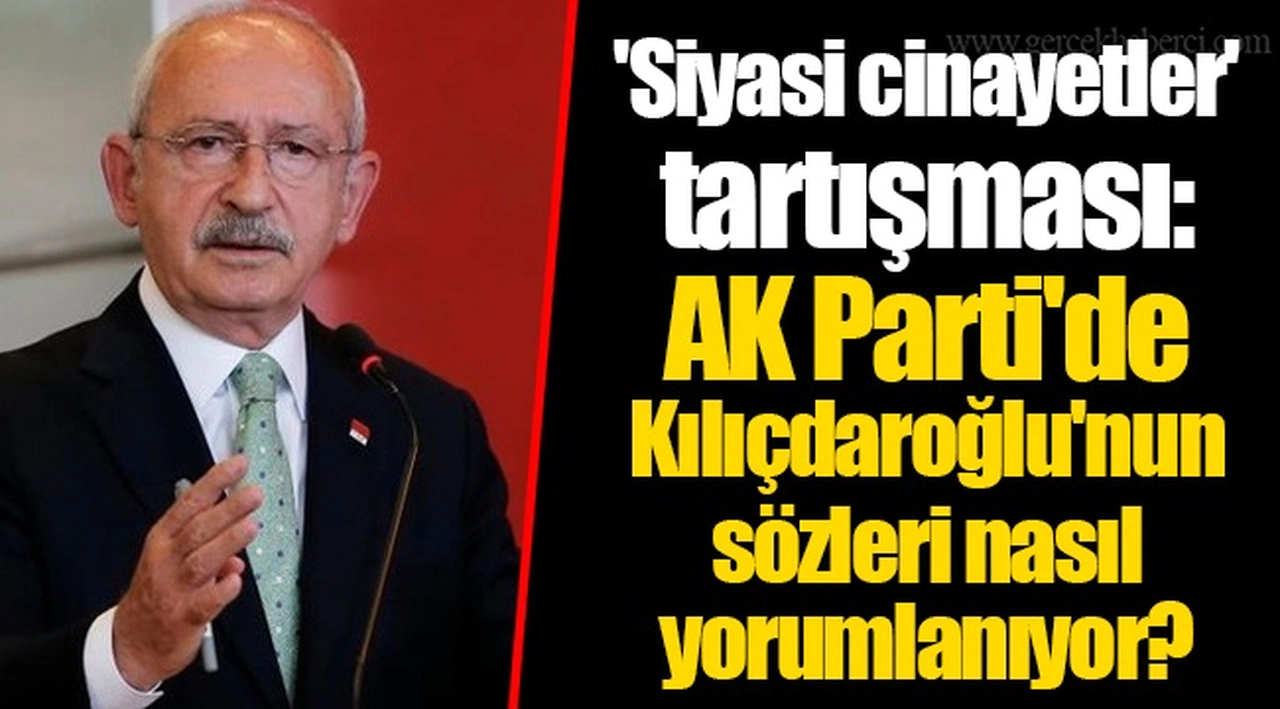 'Siyasi cinayetler' tartışması: AK Parti'de Kılıçdaroğlu'nun sözleri nasıl yorumlanıyor?