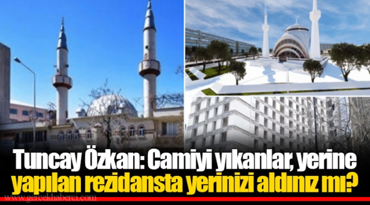 Tuncay Özkan: Camiyi yıkanlar, yerine yapılan rezidansta yerinizi aldınız mı?