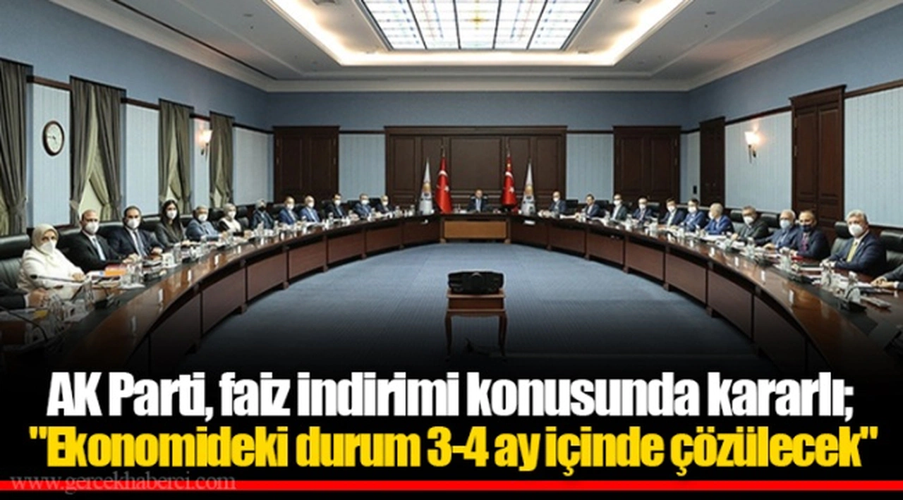 AK Parti, faiz indirimi konusunda kararlı; "Ekonomideki durum 3-4 ay içinde çözülecek"