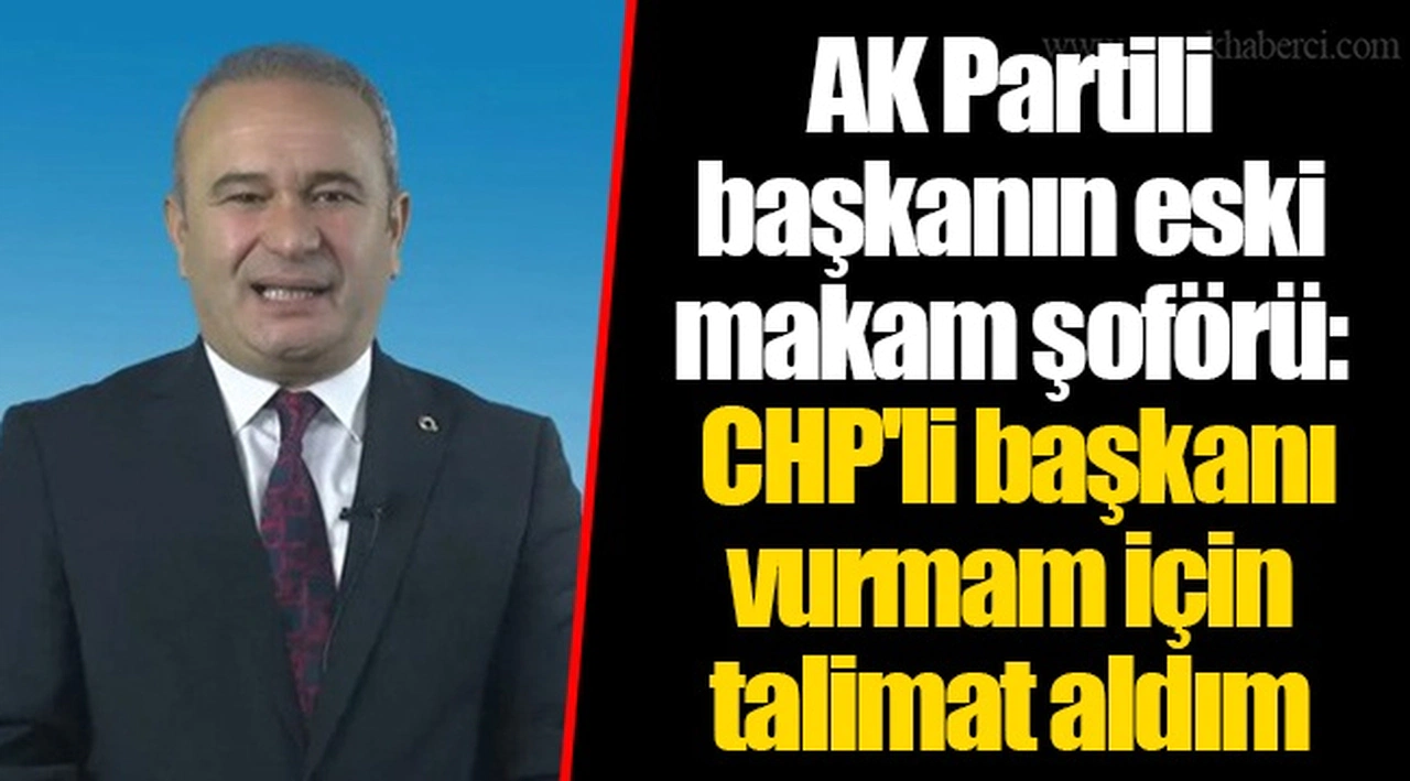 AK Partili başkanın eski makam şoförü: CHP'li başkanı vurmam için talimat aldım