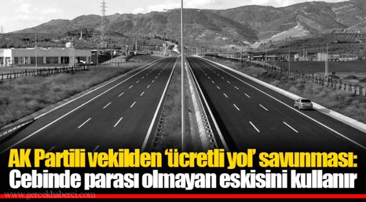 AK Partili vekilden ‘ücretli yol’ savunması: Cebinde parası olmayan eskisini kullanır