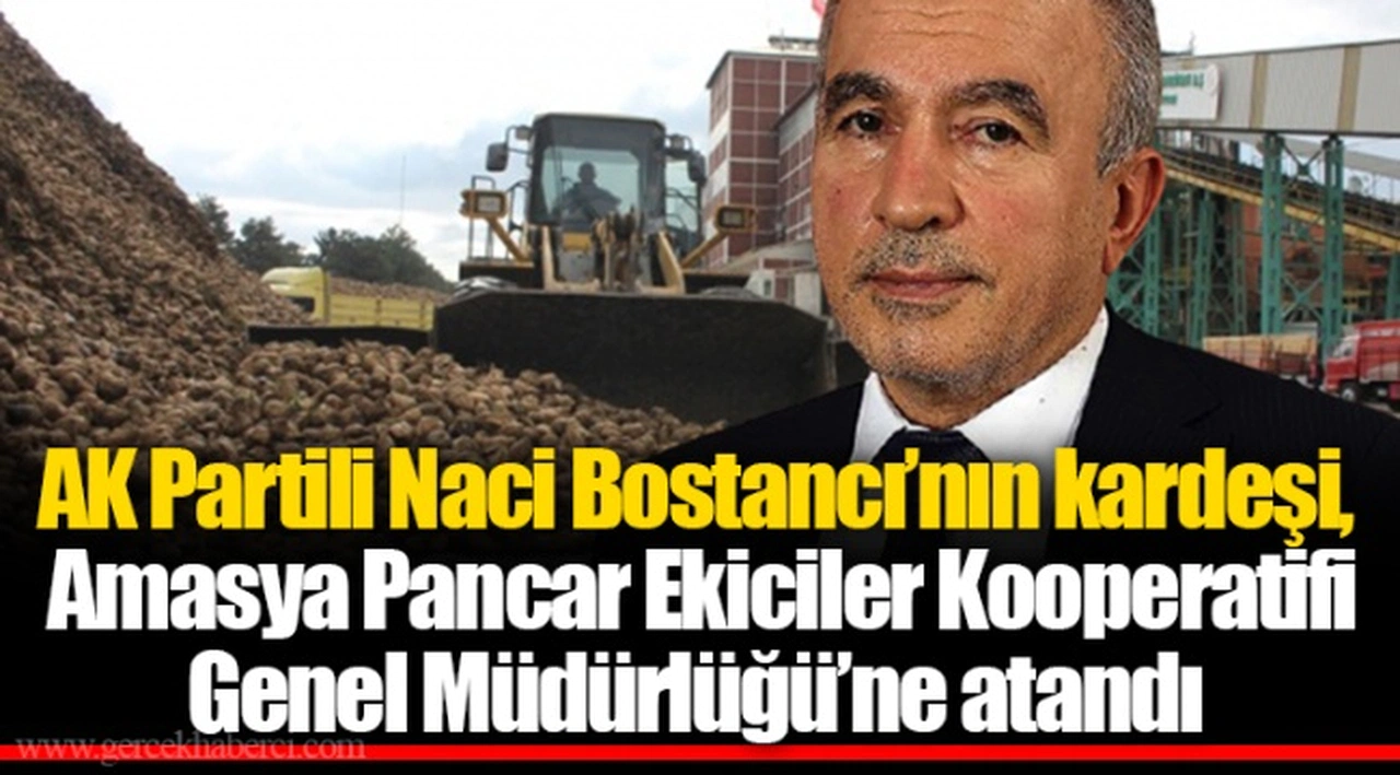 AKP’li Naci Bostancı’nın kardeşi, Amasya Pancar Ekiciler Kooperatifi Genel Müdürlüğü’ne atandı
