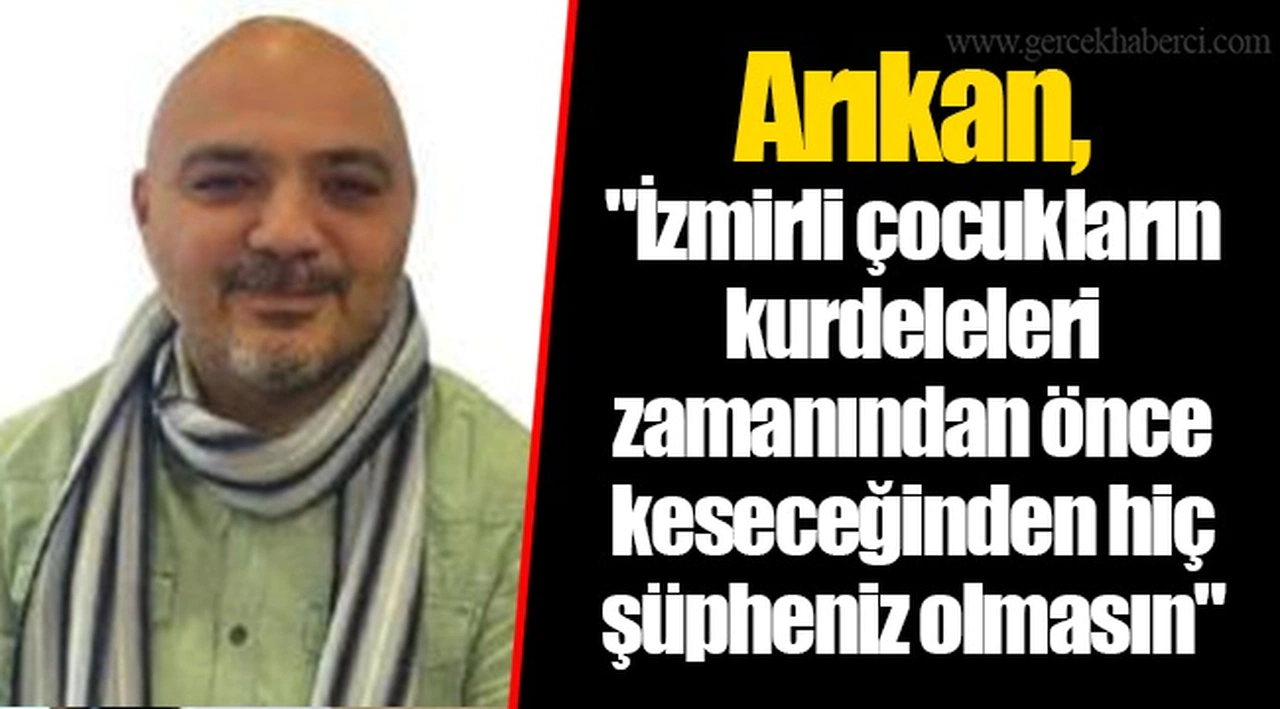 Arıkan, "İzmirli çocukların kurdeleleri zamanından önce keseceğinden hiç şüpheniz olmasın."