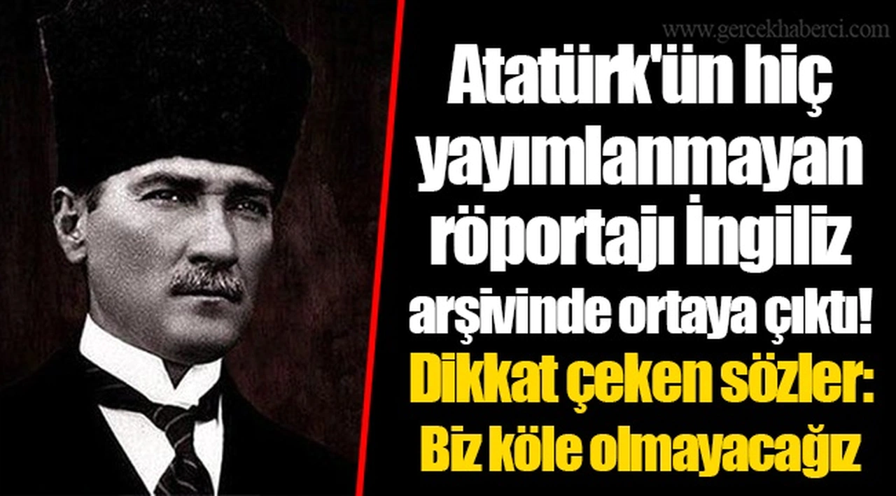 Atatürk'ün hiç yayımlanmayan röportajı İngiliz arşivinde ortaya çıktı! Dikkat çeken sözler: Biz köle olmayacağız