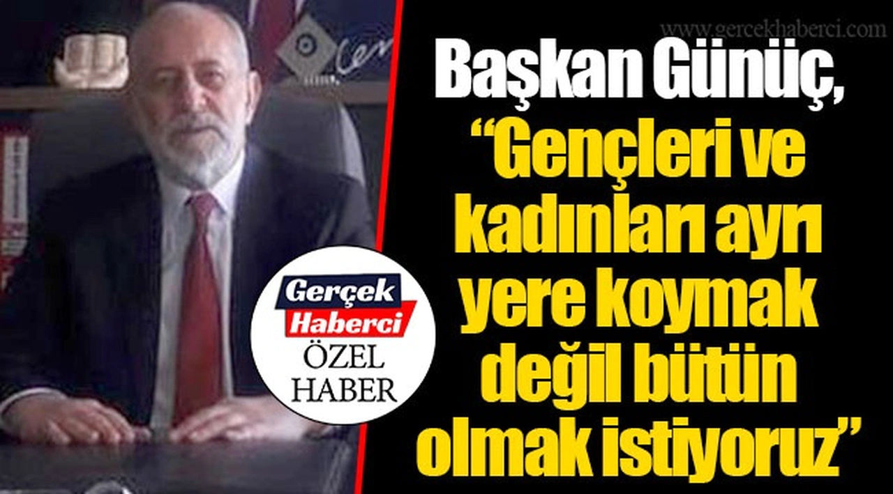 Başkan Günüç, “Gençleri ve kadınları ayrı yere koymak değil bütün olmak istiyoruz”