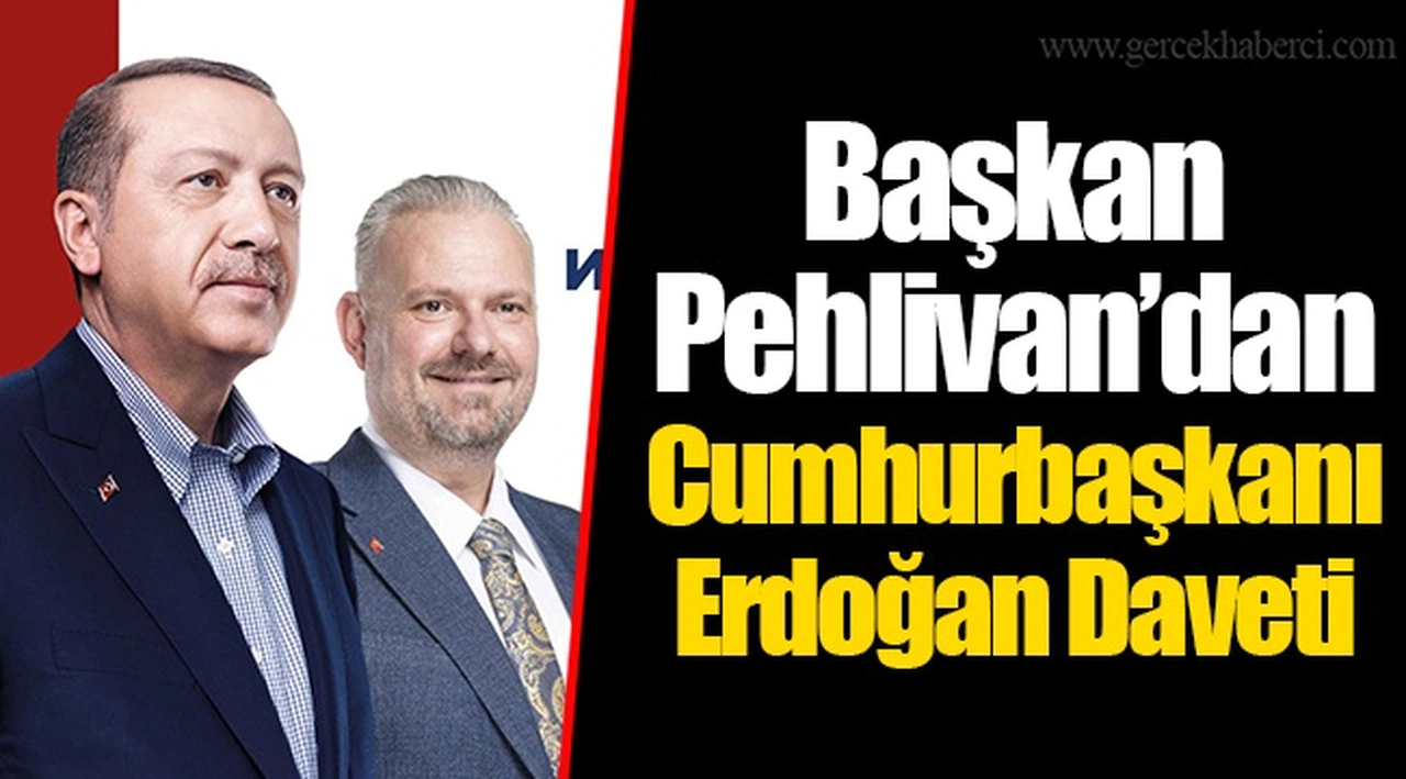Başkan Pehlivan’dan Cumhurbaşkanı Erdoğan Daveti