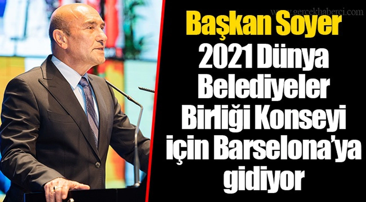 Başkan Soyer 2021 Dünya Belediyeler Birliği Konseyi için Barselona’ya gidiyor