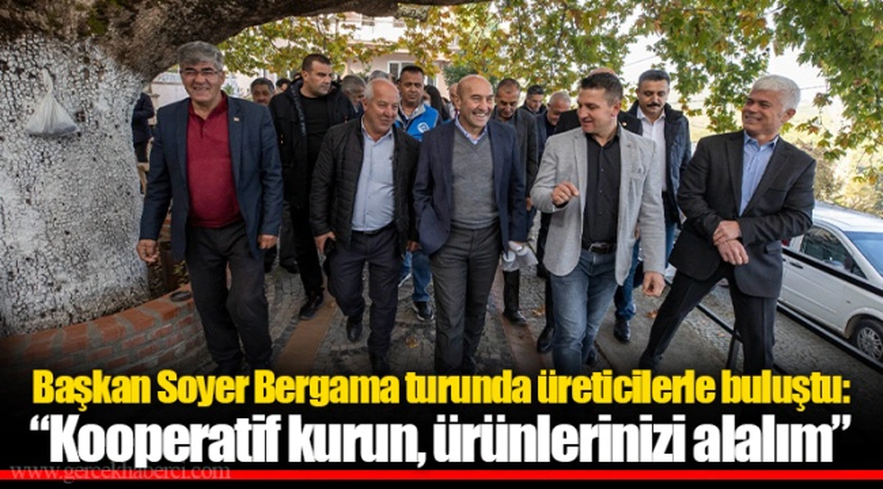 Başkan Soyer Bergama turunda üreticilerle buluştu: “Kooperatif kurun, ürünlerinizi alalım”