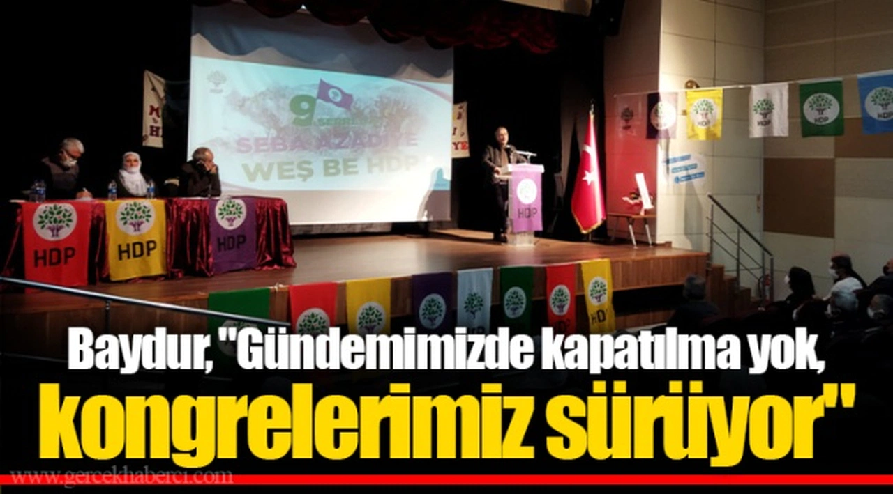 Baydur, "Gündemimizde kapatılma yok, kongrelerimiz sürüyor"