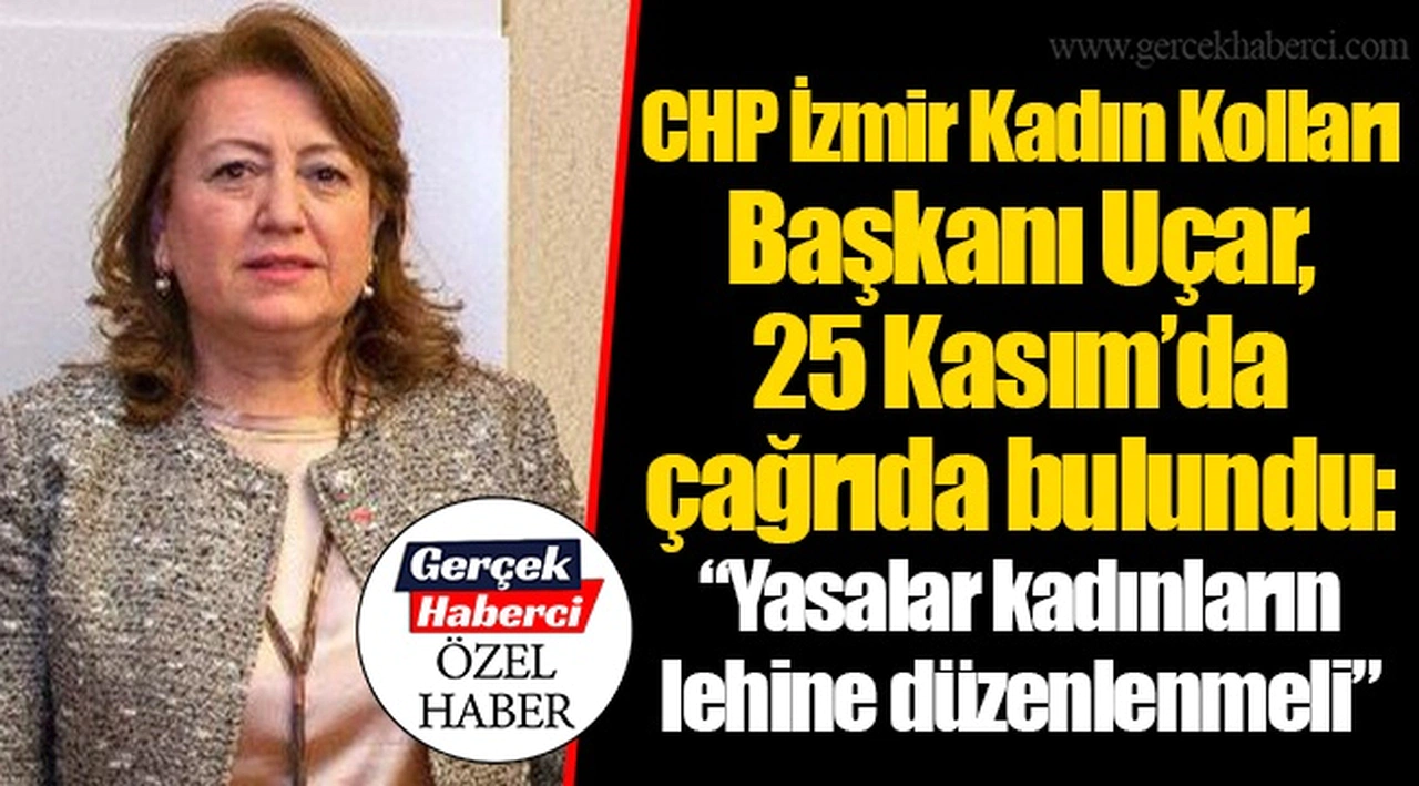 CHP İzmir Kadın Kolları Başkanı Uçar, 25 Kasım’da çağrıda bulundu: “Yasalar kadınların lehine düzenlenmeli”