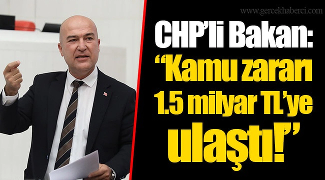 CHP’li Bakan: “Kamu zararı 1.5 milyar TL’ye ulaştı!”