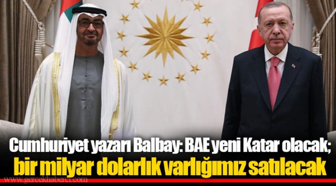Cumhuriyet yazarı Balbay: BAE yeni Katar olacak; bir milyar dolarlık varlığımız satılacak