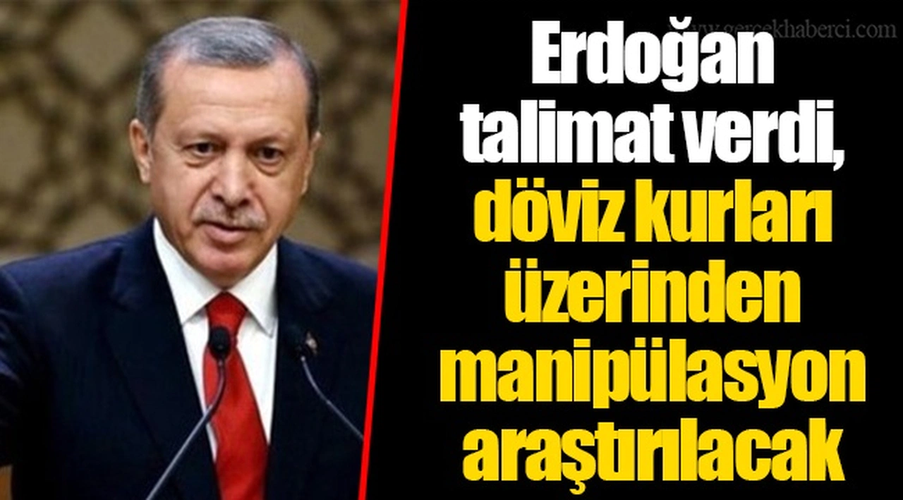 Erdoğan talimat verdi, döviz kurları üzerinden manipülasyon araştırılacak
