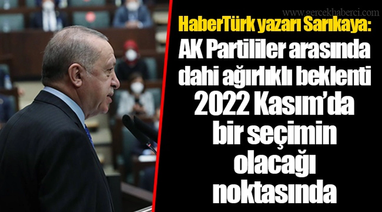 HaberTürk yazarı Sarıkaya: AK Partililer arasında dahi ağırlıklı beklenti 2022 Kasım’da bir seçimin olacağı noktasında