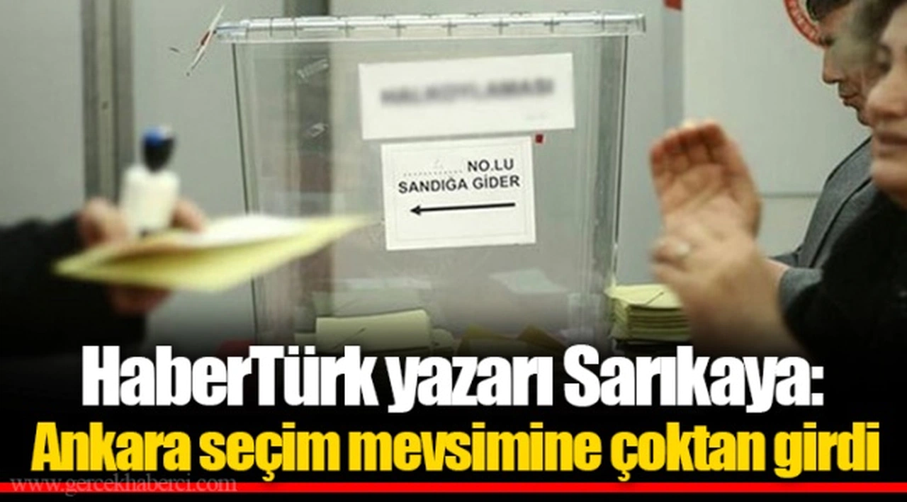 HaberTürk yazarı Sarıkaya: Ankara seçim mevsimine çoktan girdi