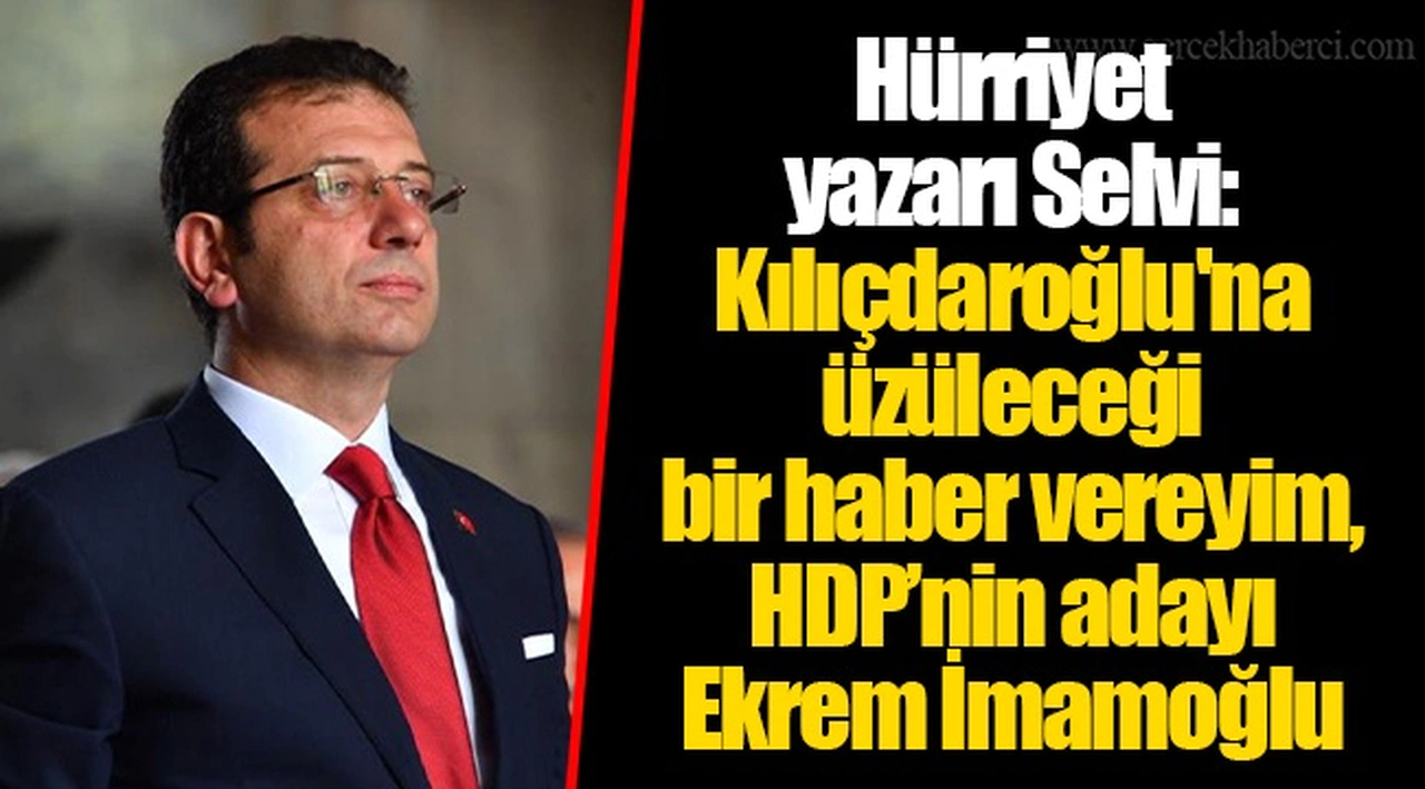 Hürriyet yazarı Selvi: Kılıçdaroğlu'na üzüleceği bir haber vereyim, HDP’nin adayı Ekrem İmamoğlu
