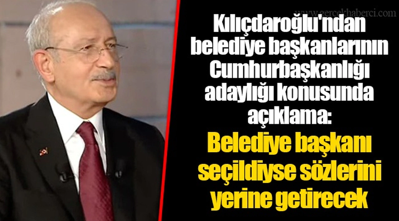 Kılıçdaroğlu'ndan belediye başkanlarının Cumhurbaşkanlığı adaylığı konusunda açıklama:  Belediye başkanı seçildiyse sözlerini yerine getirecek