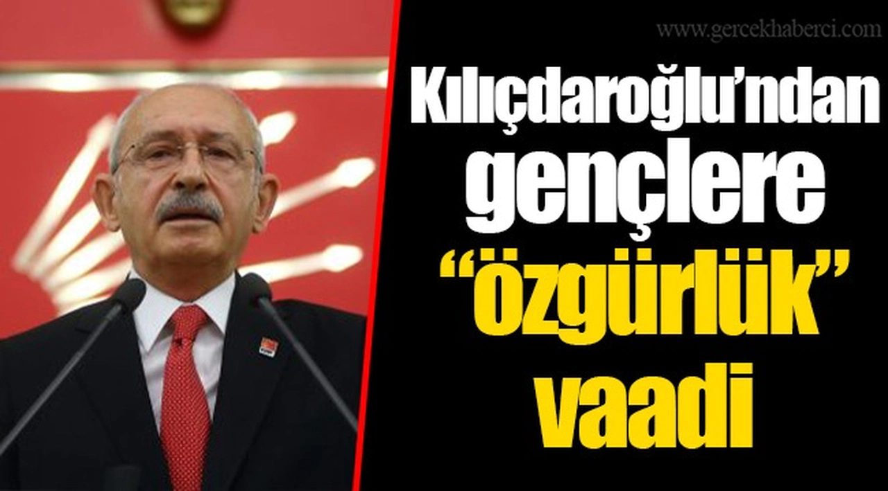 Kılıçdaroğlu’ndan gençlere “özgürlük” vaadi