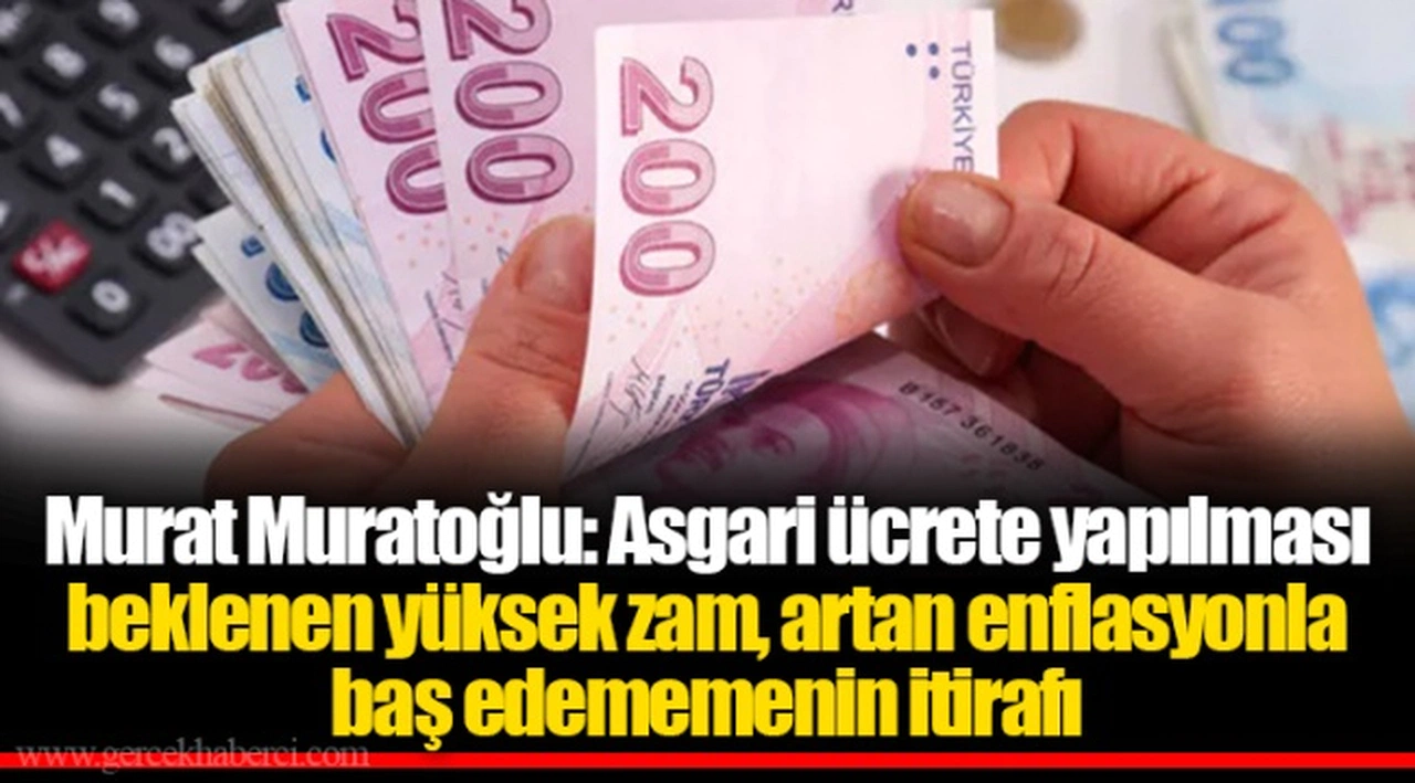 Murat Muratoğlu: Asgari ücrete yapılması beklenen yüksek zam, artan enflasyonla baş edememenin itirafı