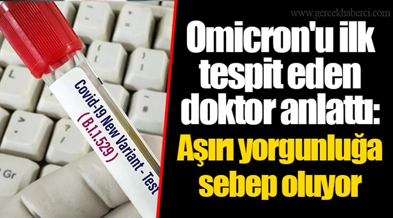 Omicron'u ilk tespit eden doktor anlattı: Aşırı yorgunluğa sebep oluyor