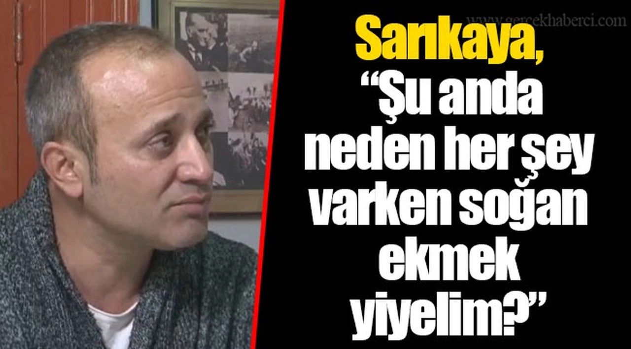 Sarıkaya, “Şu anda neden her şey varken soğan ekmek yiyelim?”