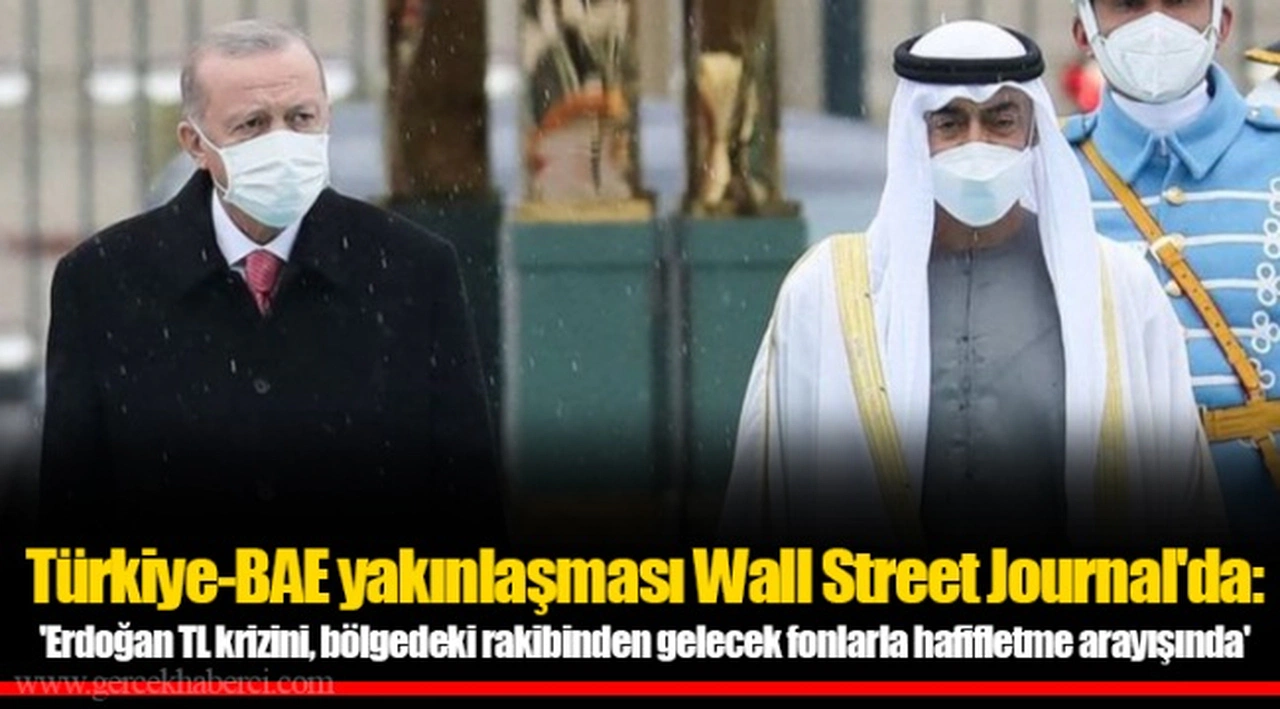 Türkiye-BAE yakınlaşması Wall Street Journal'da: 'Erdoğan TL krizini, bölgedeki rakibinden gelecek fonlarla hafifletme arayışında'