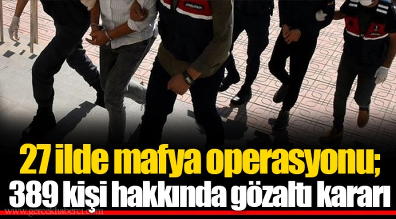 27 ilde mafya operasyonu; 389 kişi hakkında gözaltı kararı