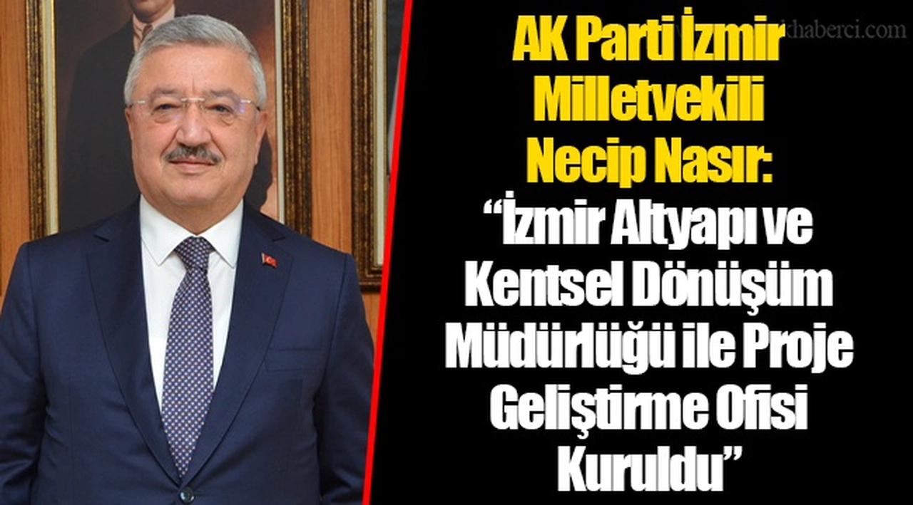 AK Parti İzmir Milletvekili Necip Nasır: “İzmir Altyapı ve Kentsel Dönüşüm Müdürlüğü ile Proje Geliştirme Ofisi Kuruldu”