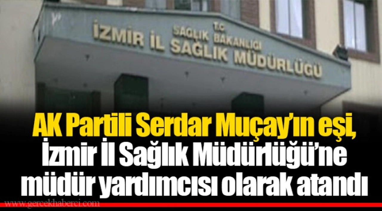 AK Partili Serdar Muçay’ın eşi, İzmir İl Sağlık Müdürlüğü’ne müdür yardımcısı olarak atandı