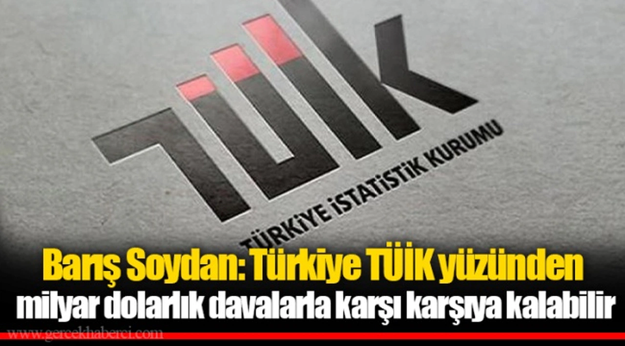 Barış Soydan: Türkiye TÜİK yüzünden milyar dolarlık davalarla karşı karşıya kalabilir