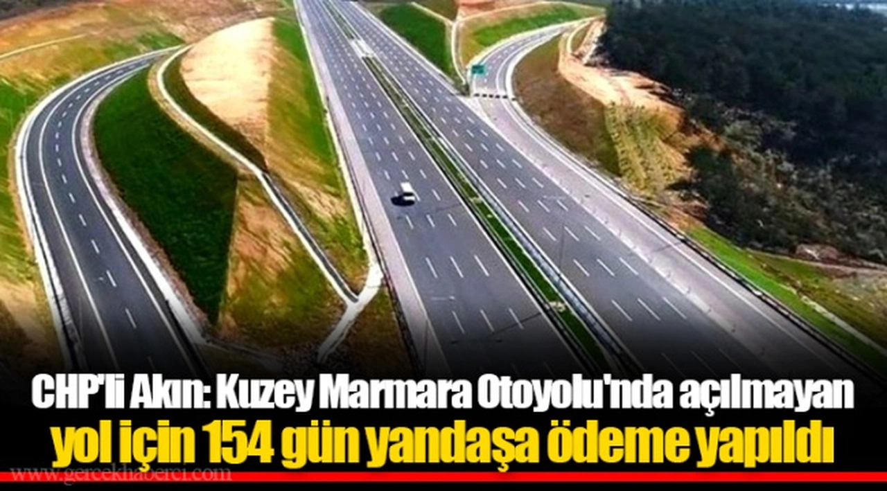 CHP'li Akın: Kuzey Marmara Otoyolu'nda açılmayan yol için 154 gün yandaşa ödeme yapıldı