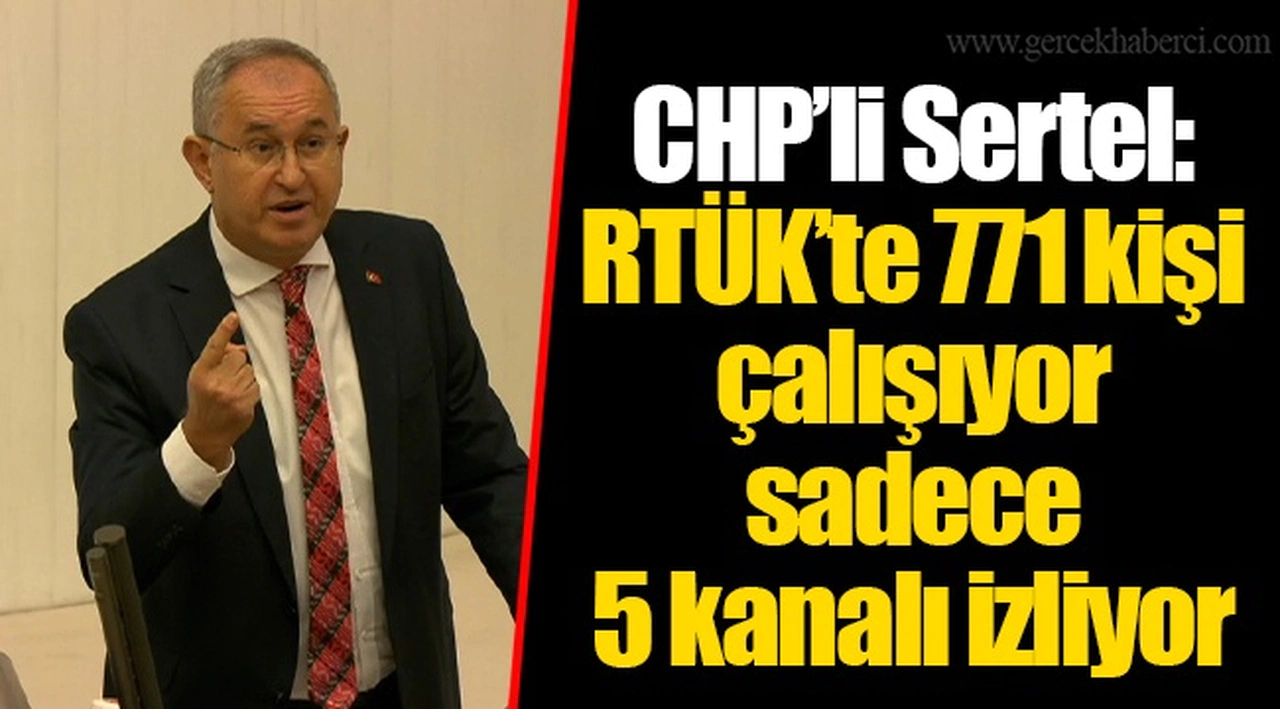 CHP’li Sertel: RTÜK’te 771 kişi çalışıyor sadece 5 kanalı izliyor