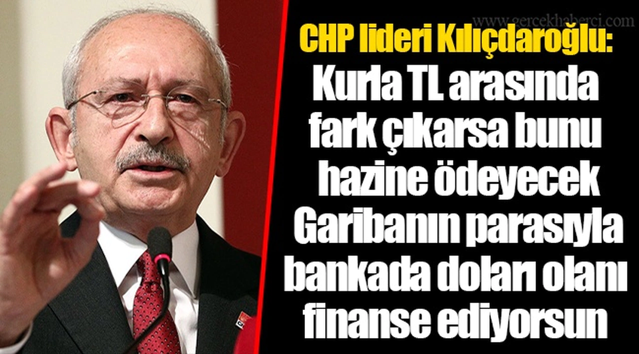 CHP lideri Kılıçdaroğlu: Kurla TL arasında fark çıkarsa bunu hazine ödeyecek. Garibanın parasıyla bankada doları olanı finanse ediyorsun