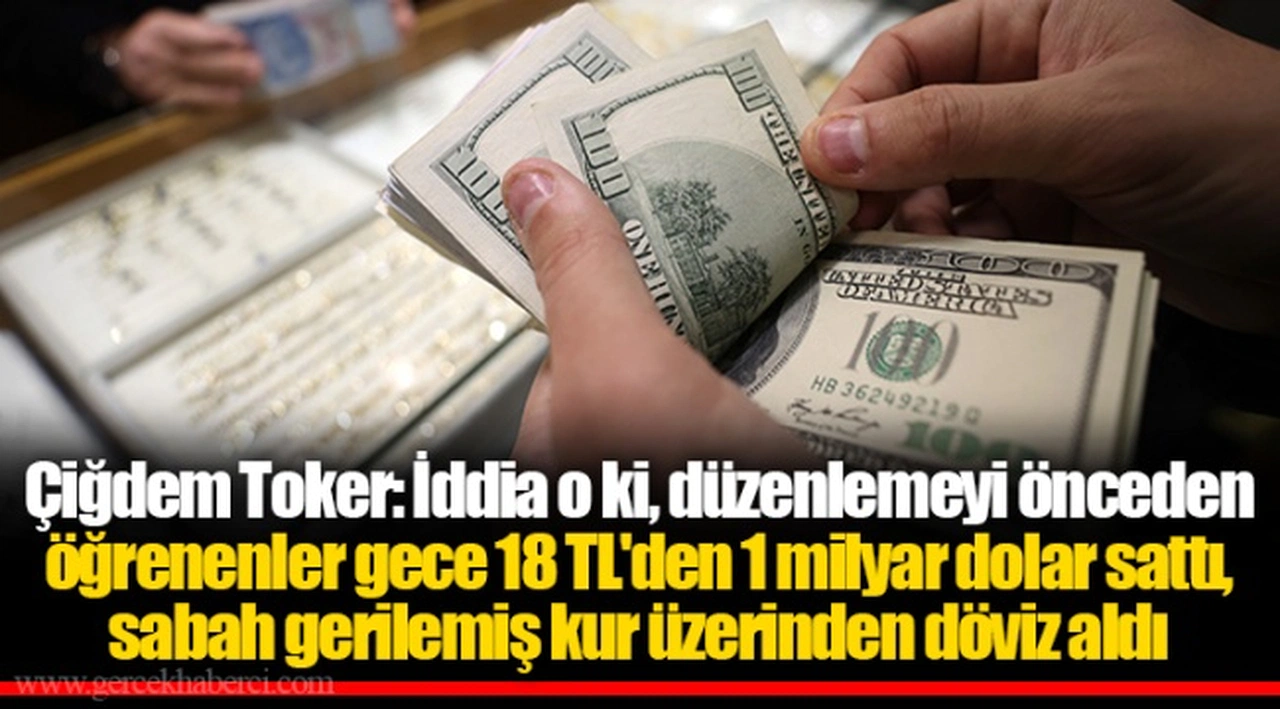 Çiğdem Toker: İddia o ki, düzenlemeyi önceden öğrenenler gece 18 TL'den 1 milyar dolar sattı, sabah gerilemiş kur üzerinden döviz aldı