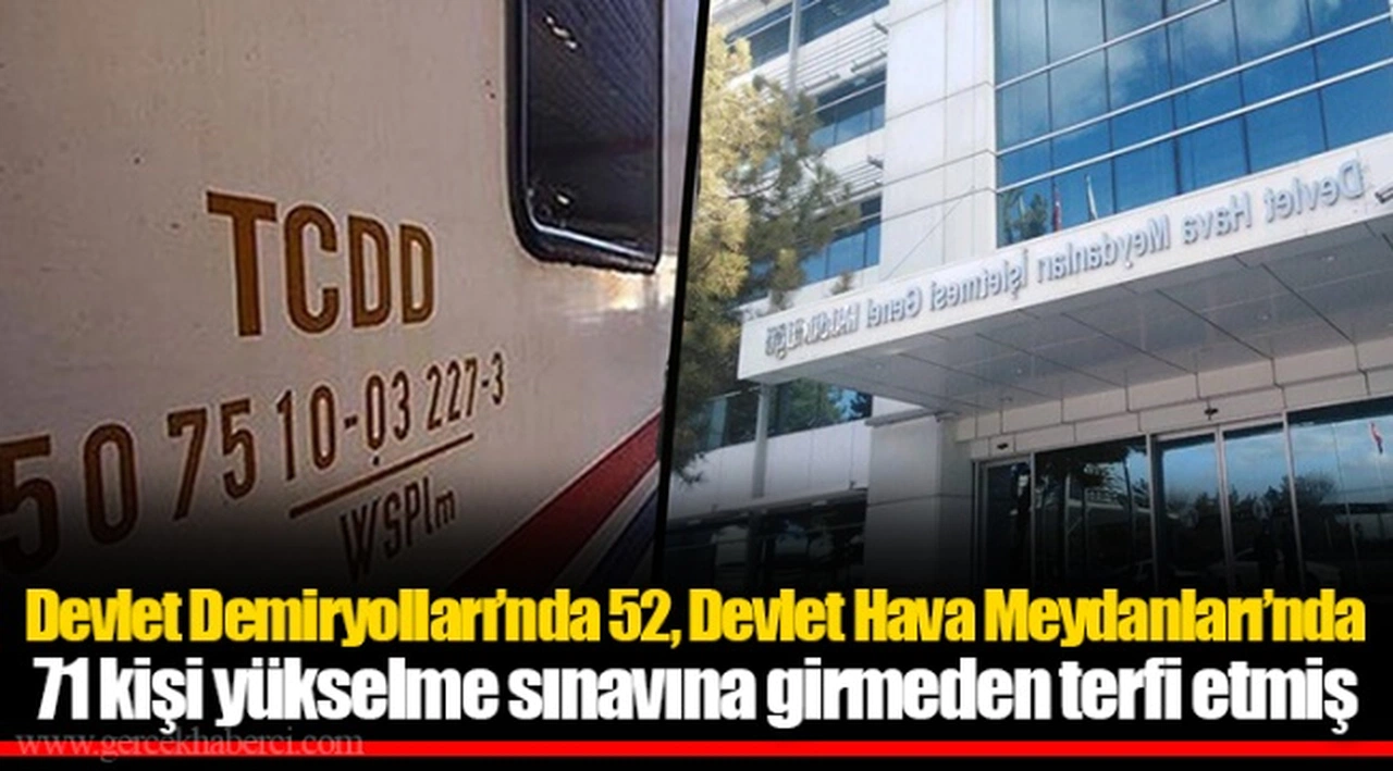Devlet Demiryolları’nda 52, Devlet Hava Meydanları’nda 71 kişi yükselme sınavına girmeden terfi etmiş