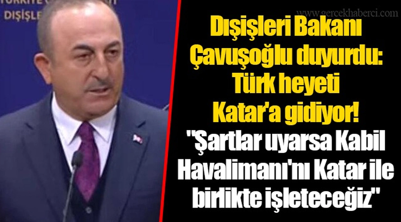 Dışişleri Bakanı Çavuşoğlu duyurdu: Türk heyeti Katar'a gidiyor! "Şartlar uyarsa Kabil Havalimanı'nı Katar ile birlikte işleteceğiz"