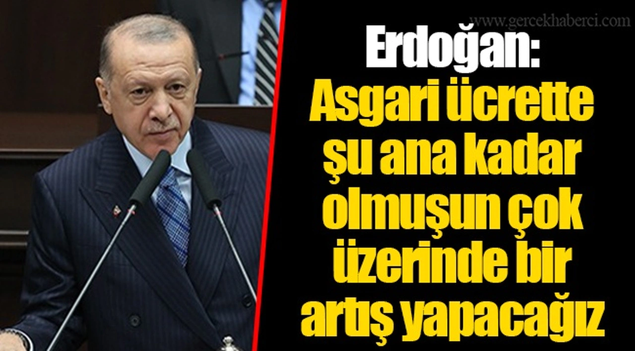 Erdoğan:  Asgari ücrette şu ana kadar olmuşun çok üzerinde bir artış yapacağız