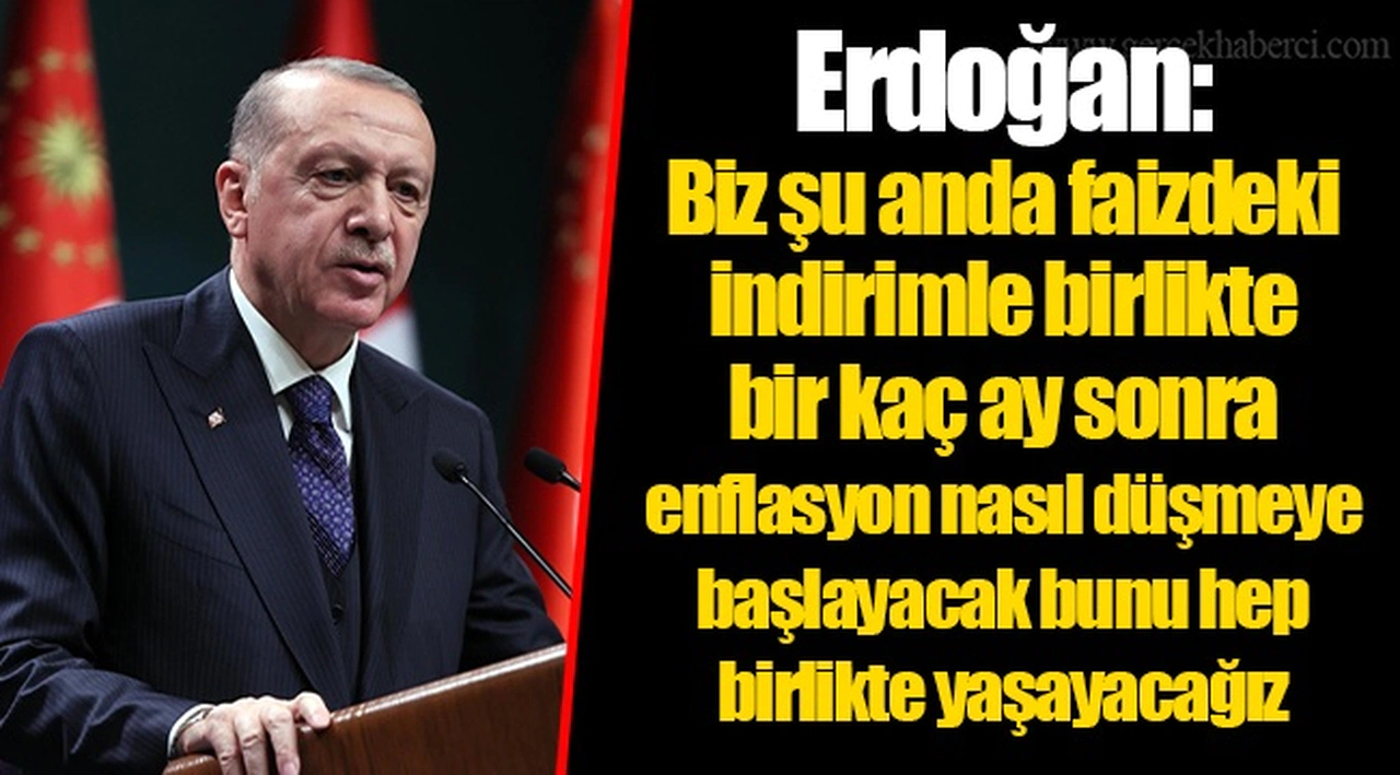 Erdoğan: Biz şu anda faizdeki indirimle birlikte bir kaç ay sonra enflasyon nasıl düşmeye başlayacak bunu hep birlikte yaşayacağız