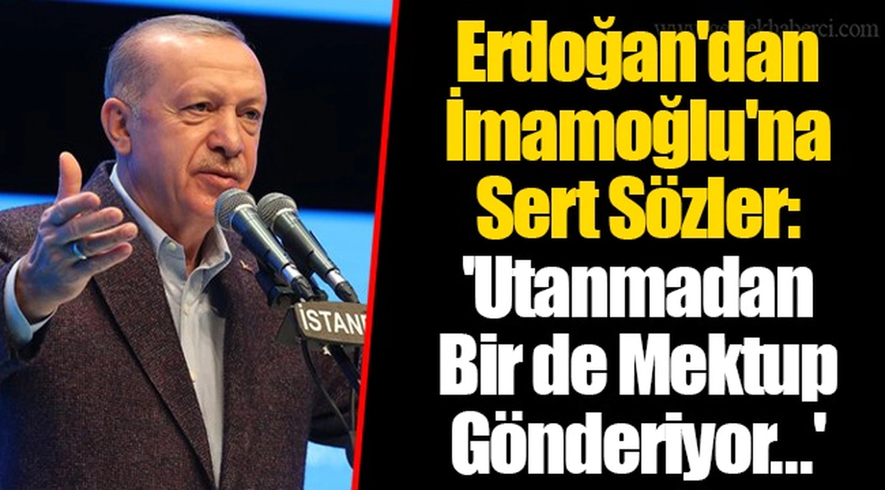 Erdoğan'dan İmamoğlu'na Sert Sözler: 'Utanmadan Bir de Mektup Gönderiyor...'