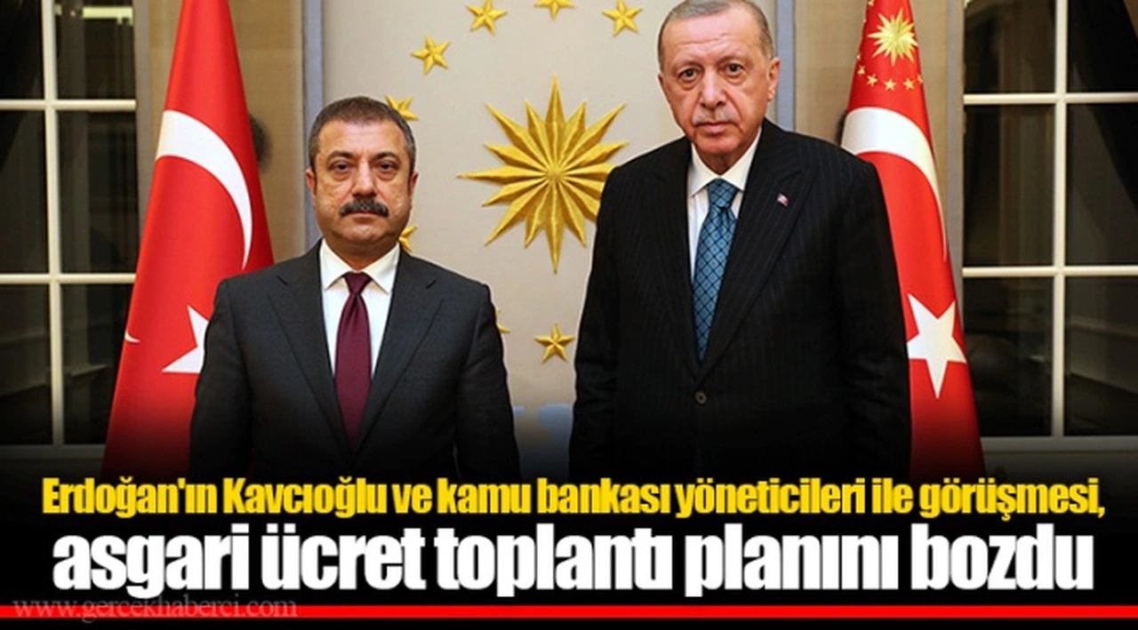 Erdoğan'ın Kavcıoğlu ve kamu bankası yöneticileri ile görüşmesi, asgari ücret toplantı planını bozdu