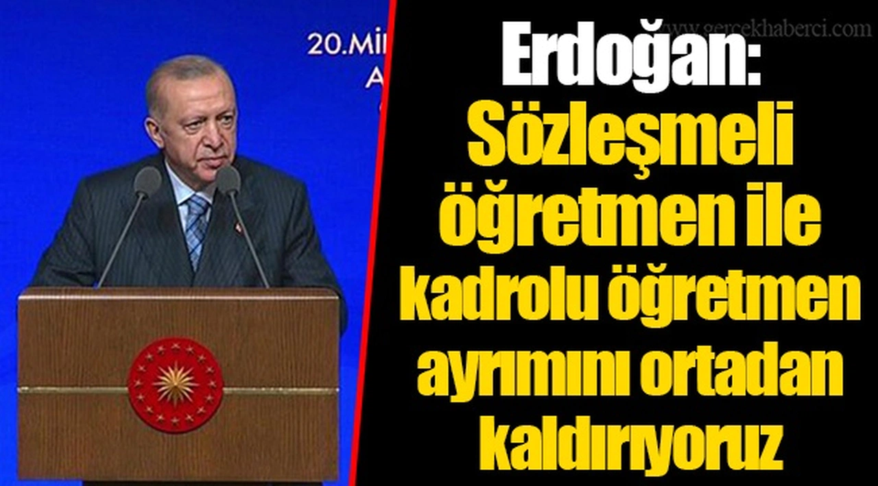 Erdoğan: Sözleşmeli öğretmen ile kadrolu öğretmen ayrımını ortadan kaldırıyoruz