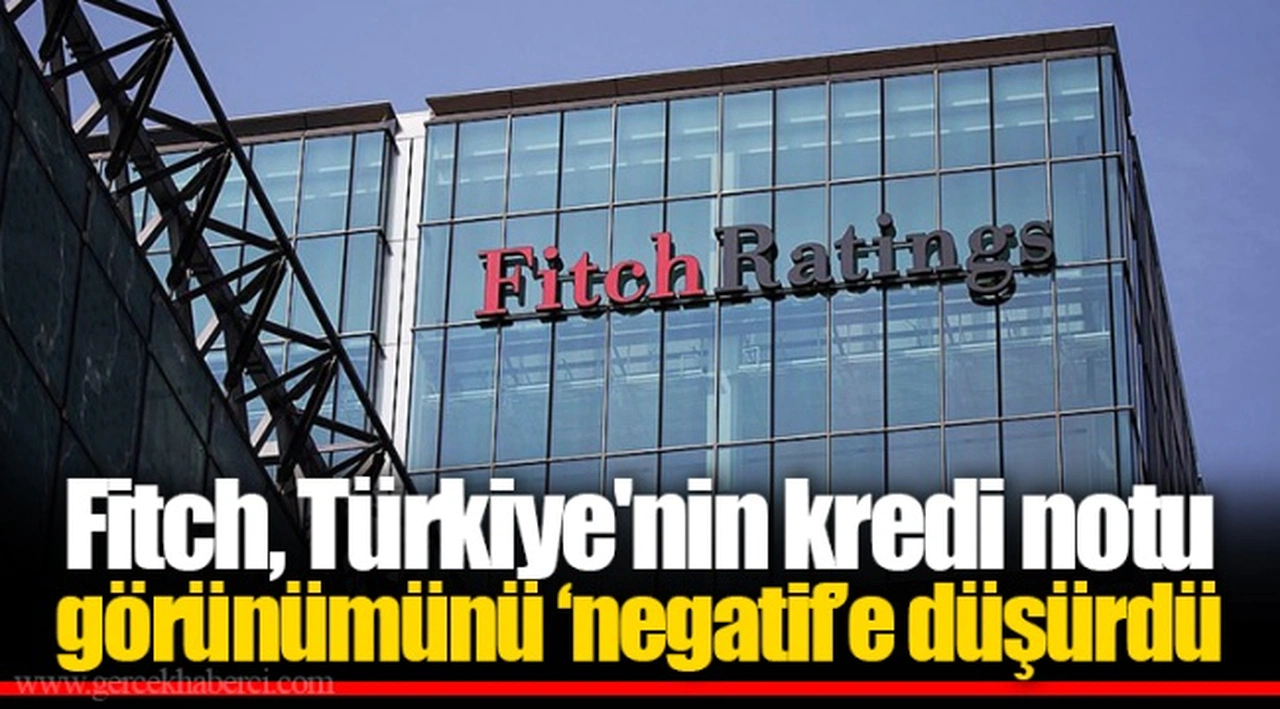 Fitch, Türkiye'nin kredi notu görünümünü ‘negatif’e düşürdü
